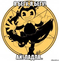 я бегу, я бегу! ай! падла..