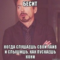 бесит когда слушаешь свой лайв и слышишь, как пускаешь кони
