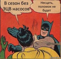 В сезон без ЭЦВ насосов Несцать, поломок не будет