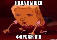 кода вышел форсаж 8!!!