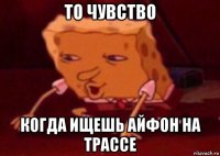 то чувство когда ищешь айфон на трассе