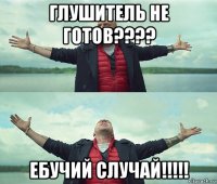 глушитель не готов???? ебучий случай!!!!!