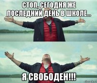 стоп, сегодня же последний день в школе... я свободен!!!