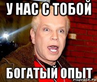 у нас с тобой богатый опыт