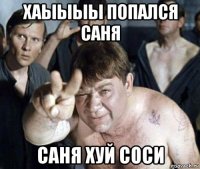 хаыыыы попался саня саня хуй соси