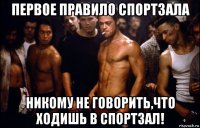 первое правило спортзала никому не говорить,что ходишь в спортзал!