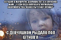 сегодня в маршрутке девчушка лет 4-х спросила маму: "а если всех попросить нормально оформлять pull-requestы, станет проще?" с девчушкой рыдало пол github'a