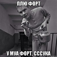 плю форт у муа форт, сссука