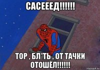 сасееед!!!!!! тор , бл*ть , от тачки отошёл!!!!!!