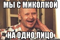 мы с миколкой на одно лицо