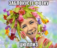заблокуєте фотку цю плиз