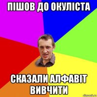 пішов до окуліста сказали алфавіт вивчити