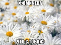 фомичева что с тобой?