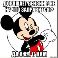 дорожает бензин ? не на что заправится ? да и х.... с ним