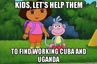 kids, let's help them to find working cuba and uganda