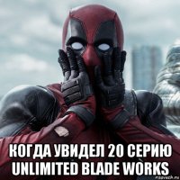  когда увидел 20 серию unlimited blade works