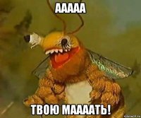 ааааа твою маааать!