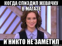 когда спиздил жевачку в магазе и никто не заметил