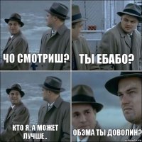 Чо смотриш? ты ебабо? кто я, а может лучше.. обэма ты доволин?