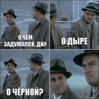 о чём задумался, Ди? о дыре о чёрной? 