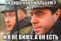 видишь новый альбом ? нет . и я не вижу, а он есть