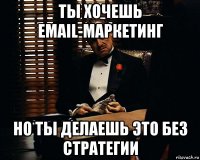 ты хочешь email-маркетинг но ты делаешь это без стратегии