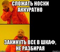 сложать носки аккуратно закинуть все в шкаф, не разбирая