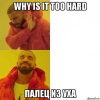 why is it too hard палец из уха