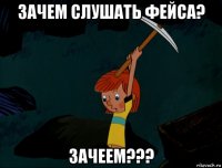 зачем слушать фейса? зачеем???