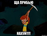 ща прибью нахуй!!!!