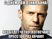 с днём рождения анна! все будет чётко! я отвечаю! пресс 100 раз качаю!