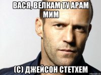 вася, велкам ту арам мим (с) джейсон стетхем