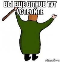 вы еще github тут устройте 