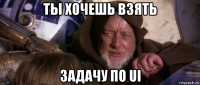 ты хочешь взять задачу по ui