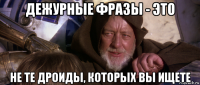 дежурные фразы - это не те дроиды, которых вы ищете