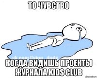 то чувство когда видишь проекты журнала kids club