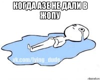 когда азе не дали в жопу 