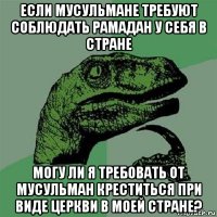 если мусульмане требуют соблюдать рамадан у себя в стране могу ли я требовать от мусульман креститься при виде церкви в моей стране?