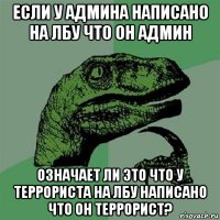 если у админа написано на лбу что он админ означает ли это что у террориста на лбу написано что он террорист?