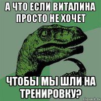 а что если виталина просто не хочет чтобы мы шли на тренировку?