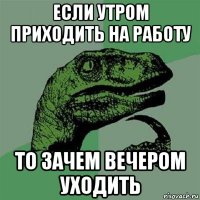 если утром приходить на работу то зачем вечером уходить