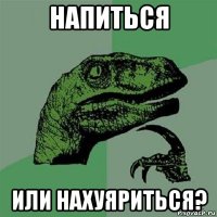 напиться или нахуяриться?