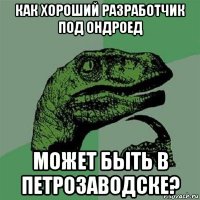 как хороший разработчик под ондроед может быть в петрозаводске?