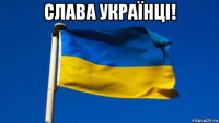 слава українці! 