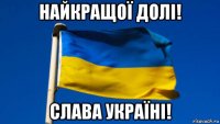 найкращої долі! слава україні!