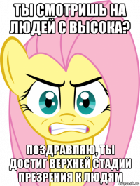 ты смотришь на людей с высока? поздравляю, ты достиг верхней стадии презрения к людям
