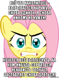 всё что накопилось - вырывается наружу, я снова одинок, я снова никому не нужен! хочется всё выплеснуть, на ком-нибудь сорваться, ненависть толкает, заставляет снова драться!