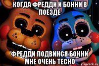 когда фредди и бонни в поезде фредди подвинся бонни мне очень тесно