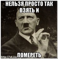 нельзя просто так взять и помереть