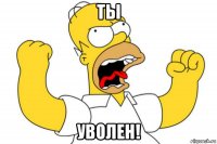 ты уволен!